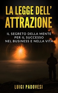  Luigi Padovesi - La Legge dell’Attrazione: Il Segreto della Mente per il Successo nel Business e nella Vita - Business Mindset, #2.