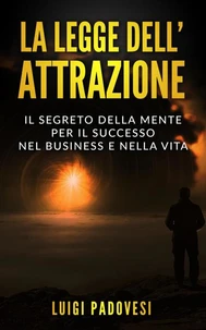 La Legge dell’Attrazione: Il Segreto della Mente per il Successo nel Business e nella Vita