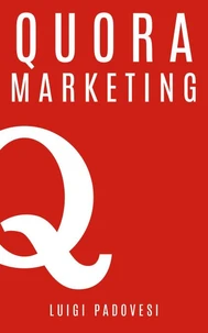Quora Marketing: Come portare traffico a blog, farsi conoscere e acquisire clienti in modo automatico con Quora per landing page, blog di vendita, sales page, email marketing per lead in target