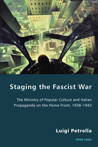 Luigi Petrella - Staging the Fascist War - The Ministry of Popular Culture and Italian Propaganda on the Home Front, 1938–1943.