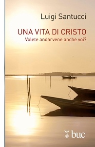 Luigi Santucci - Una vita di Cristo. Volete andarvene anche voi?.