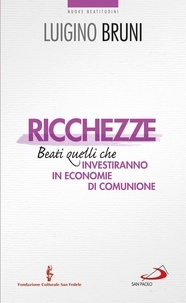 Luigino Bruni - Ricchezze. Beati quelli che investiranno in economie di comunione.
