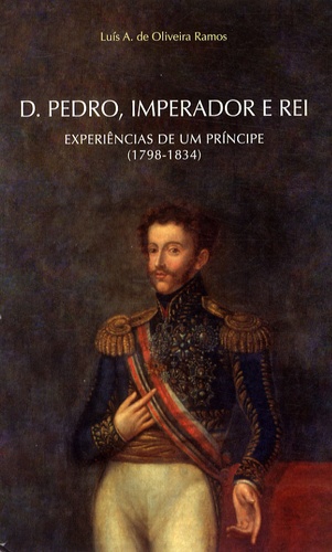 Luís A. de Oliveira Ramos - Dom Pedro, imperador e rei - Experiências de um principe (1798-1834).