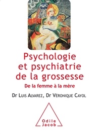 Luis Alvarez et Véronique Cayol - Psychologie et psychiatrie de la grossesse - De la femme à la mère.