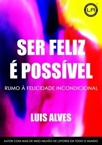  LUIS ALVES - Ser Feliz É Possível: Rumo À Felicidade Incondicional.