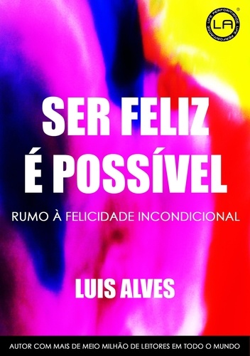  LUIS ALVES - Ser Feliz É Possível: Rumo À Felicidade Incondicional.