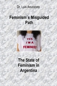  LUIS ANUNZIATO - Feminism´s Misguided Path. The State of Feminism in Argentina.