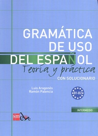 Luis Aragonés et Ramon Palencia - Gramatica de uso del español B1-B2 - Teoria y practica con solucionario.