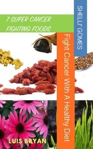 7 Super Cancer Fighting Foods: Fight Cancer With a Healthy Diet