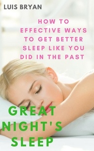  Luis bryan - Great Night's Sleep: How to Effective Ways to get Better Sleep Like You did in the Past.