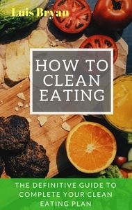  Luis bryan - How to Clean Eating: The Definitive Guide to Complete Your Clean Eating Plan.