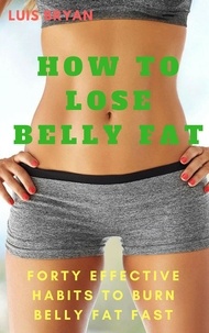  Luis bryan - How to Lose Belly fat: Forty Effective Habits to Burn Belly fat Fast.