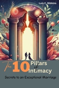  Luis C. Bibbins - The 10 Pillars of Intimacy:  Secrets to an Exceptional Marriage.