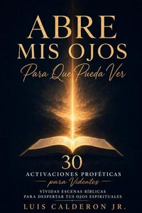 Abre Mis Ojos Para Que Yo Vea: 30 Activaciones Proféticas para Videntes — Escenas Bíblicas Vívidas para Despertar tus Ojos Espirituales