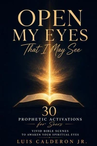 Open My Eyes That I May See: 30 Prophetic Activations for Seers — Vivid Bible Scenes to Awaken Your Spiritual Eyes