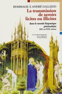 Luis Gonzalez Fernandez et Teresa Rodríguez - La transmission de savoirs licites et illicites dans le monde hispanique péninsulaire (XIIe au XVIIe siècles) - Hommage à André Gallego.