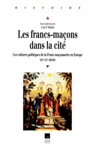 Luis-P Martin - Les Franc-Macons Dans La Cite. Les Cultures Politiques De La Franc-Maconnerie En Europe Xixeme-Xxeme Siecle.