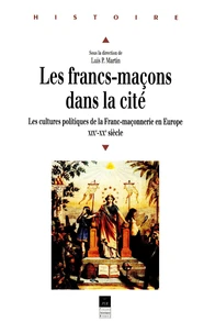 Les Franc-Macons Dans La Cite. Les Cultures Politiques De La Franc-Maconnerie En Europe Xixeme-Xxeme Siecle
