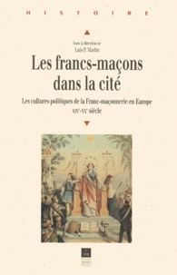 Luis-P Martin - Les Franc-Macons Dans La Cite. Les Cultures Politiques De La Franc-Maconnerie En Europe Xixeme-Xxeme Siecle.