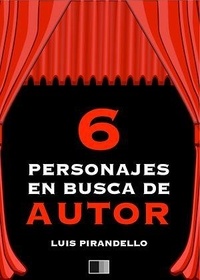 Luis Pirandello - Seis Personajes en husca de autor.