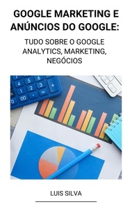  Luis Silva - Google Marketing e Anúncios Do Google: Tudo Sobre o Google Analytics, Marketing, Negócios.