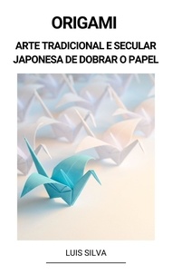  Luis Silva - Origami (Arte Tradicional e Secular Japonesa de Dobrar o Papel).