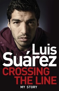 Luis Suarez - Luis Suarez: Crossing the Line - My Story.
