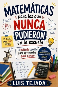 Matemáticas para los que nunca pudieron en la escuela  El método sencillo para aprenderlas paso a paso