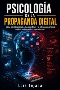 PSICOLOGÍA DE LA PROPAGANDA DIGITAL Cómo las redes sociales, los algoritmos y la inteligencia artificial están transformando la mente humana