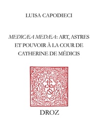 Luisa Capodieci - Medicaea Medaea - Art, astres et pouvoirs à la Cour de Catherine de Médicis.