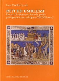 Luisa Clotilde Gentile - Riti ed emblemi - Processi di rappresentazione del potere principesco in area subalpina (XIII-XVI secc.).