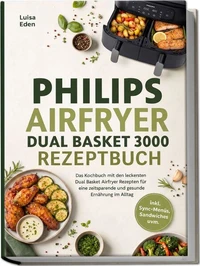 Philips Airfryer Dual Basket 3000 Rezeptbuch: Das Kochbuch mit den leckersten Dual Basket Airfryer Rezepten für eine zeitsparende und gesunde Ernährung im Alltag – inkl. Sync-Menüs, Sandwiches uvm.