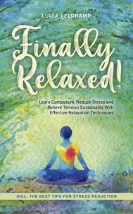  Luisa Feldkamp - Finally Relaxed! Learn Composure, Reduce Stress and Relieve Tension Sustainably With Effective Relaxation Techniques - Incl. The Best Tips for Stress Reduction.