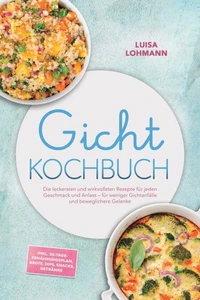 Gicht Kochbuch: Die leckersten und wirkvollsten Rezepte für jeden Geschmack und Anlass – für weniger Gichtanfälle und beweglichere Gelenke – inkl. 30-Tage-Ernährungsplan, Brote, Dips, Snacks, Getränke