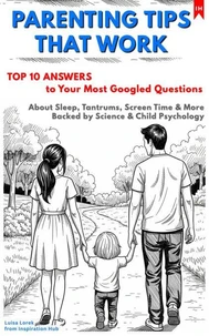 PARENTING TIPS THAT WORK: Top 10 Answers to Your Most Googled Questions About Sleep, Tantrums, Screen Time &amp; More Backed by Science &amp; Child Psychology