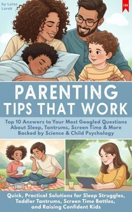 Parenting tips that  work: Top 10 Answers to Your Most Googled Questions About Sleep, Tantrums, Screen Time &amp; More Backed by Science &amp; Child Psychology