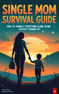 Single Mom Survival Guide: How to Handle Everything Alone Without Burning Out
