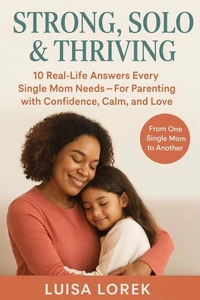 Strong, Solo &amp; Thriving The Real-Life Parenting Guide Every Single Mom Needs