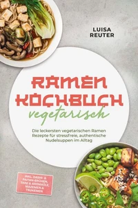 Ramen Kochbuch vegetarisch: Die leckersten vegetarischen Ramen Rezepte für stressfreie, authentische Nudelsuppen im Alltag – inkl. Dashi- & Paitan-Brühen, Tare & Aromaöle, Mazemen & Tsukemen