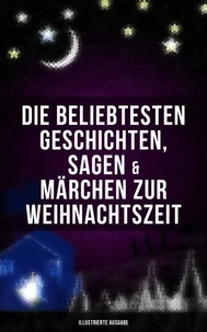 Die beliebtesten Geschichten, Sagen &amp; Märchen zur Weihnachtszeit (Illustrierte Ausgabe)