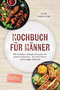 Kochbuch für Männer: Mit einfachen, deftigen Rezepten für jeden Geschmack – für mehr Power und weniger Aufwand – inkl. Feierabendküche, One-Pot, Grillen & Proteinsnacks uvm.