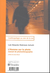 Luiz-Eduardo Robinson Achutti - L'homme sur la photo - Manuel de photoethnographie.