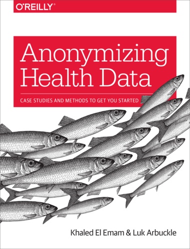 Luk Arbuckle et Khaled El Emam - Anonymizing Health Data - Case Studies and Methods to Get You Started.