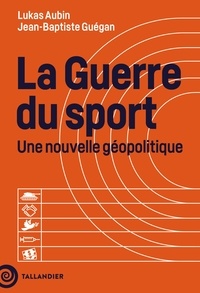 Lukas Aubin et Jean-Baptiste Guégan - La guerre du sport - Une nouvelle géopolitique.