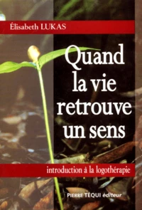 Quand La Vie Retrouve Un Sens. Une Introduction A La Logotherapie
