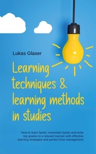  Lukas Glaser - Learning Techniques &amp; Learning Methods in Studies: How to Learn Faster, Remember Better and Write top Grades in a Relaxed Manner with Effective Learning Strategies and Perfect Time Management.