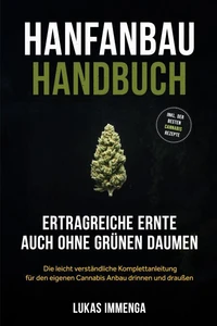 Hanfanbau Handbuch - Ertragreiche Ernte auch ohne grünen Daumen: Die leicht verständliche Komplettanleitung für den eigenen Cannabis Anbau drinnen und draußen - inkl. der besten Cannabis Rezepte