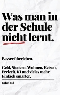 Was man in der Schule nicht lernt. Besser überleben. - Geld, Steuern, Wohnen, Reisen, Freizeit, Auto, digitale Welt und vieles mehr. Einfach smarter.