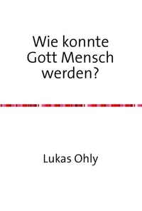Wie konnte Gott Mensch werden?