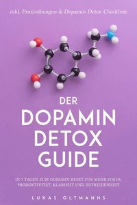 Der Dopamin Detox Guide - In 7 Tagen zum Dopamin Reset für mehr Fokus, Produktivität, Klarheit und Zufriedenheit - inkl. Praxisübungen &amp; Dopamin Detox Checkliste
